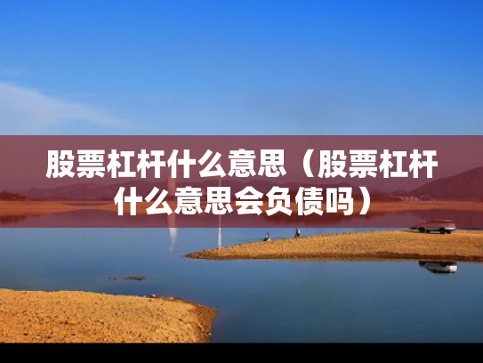 股票杠杆什么意思（股票杠杆什么意思会负债吗）