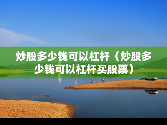 炒股多少钱可以杠杆（炒股多少钱可以杠杆买股票）