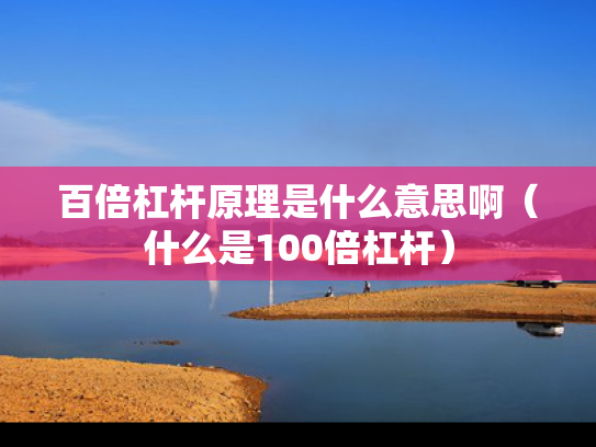 百倍杠杆原理是什么意思啊（什么是100倍杠杆）