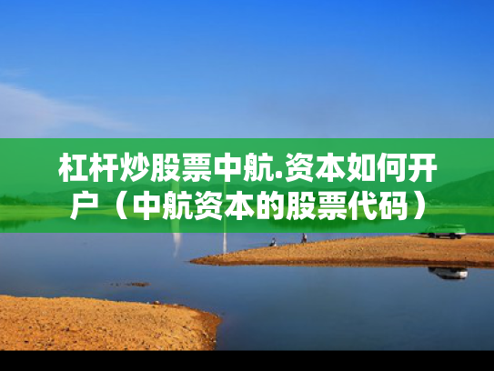 杠杆炒股票中航.资本如何开户（中航资本的股票代码）