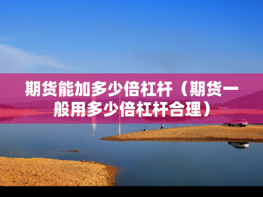 期货能加多少倍杠杆（期货一般用多少倍杠杆合理）