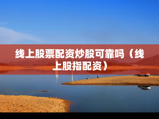 线上股票配资炒股可靠吗（线上股指配资）