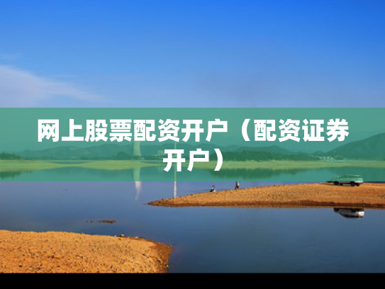 网上股票配资开户（配资证券开户）