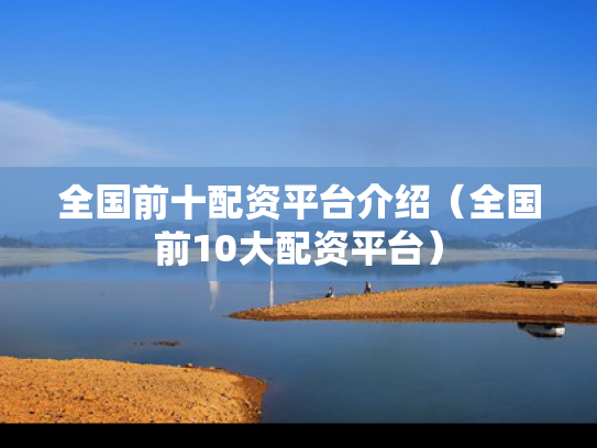 全国前十配资平台介绍（全国前10大配资平台）