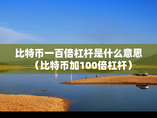 比特币一百倍杠杆是什么意思（比特币加100倍杠杆）