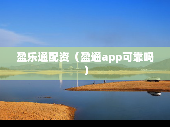 盈乐通配资（盈通app可靠吗）