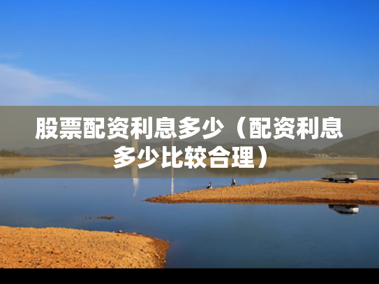 股票配资利息多少（配资利息多少比较合理）