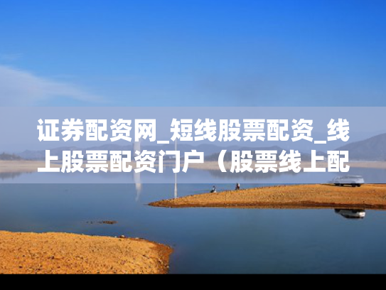 证券配资网_短线股票配资_线上股票配资门户（股票线上配资平台）