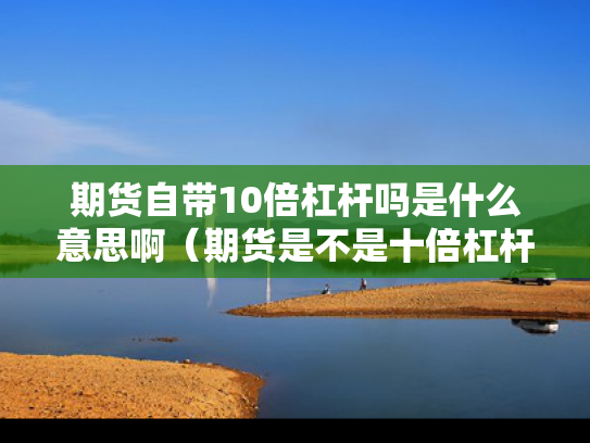期货自带10倍杠杆吗是什么意思啊（期货是不是十倍杠杆）