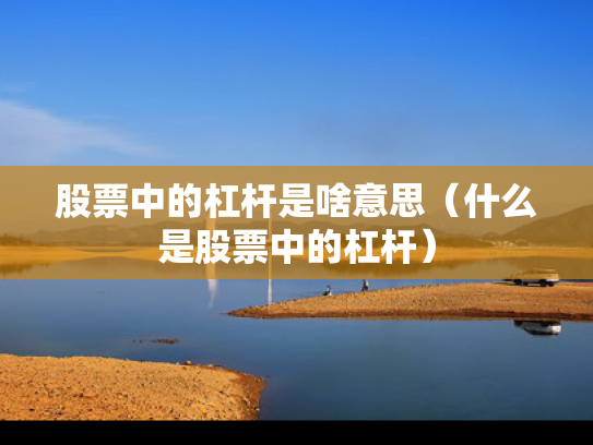 股票中的杠杆是啥意思（什么是股票中的杠杆）