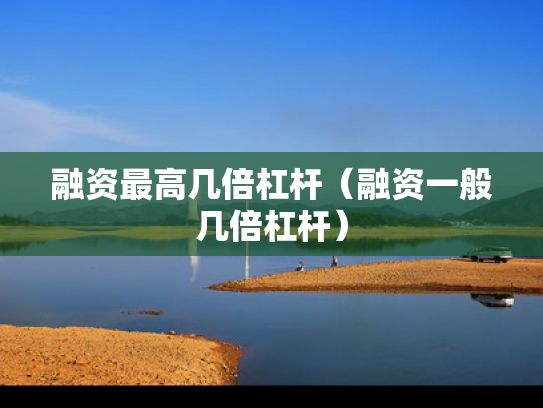 融资最高几倍杠杆（融资一般几倍杠杆）