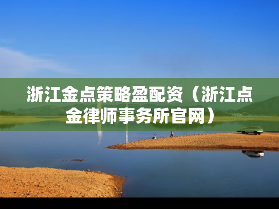 浙江金点策略盈配资（浙江点金律师事务所官网）