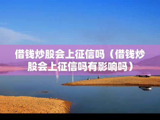 借钱炒股会上征信吗（借钱炒股会上征信吗有影响吗）