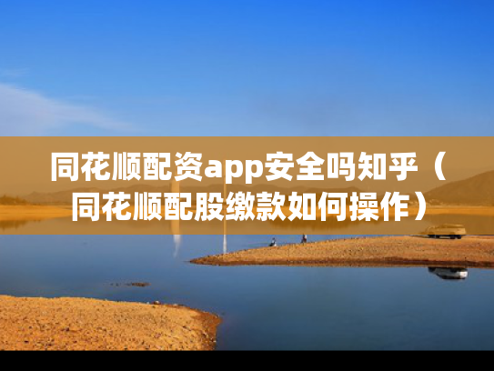 同花顺配资app安全吗知乎（同花顺配股缴款如何操作）