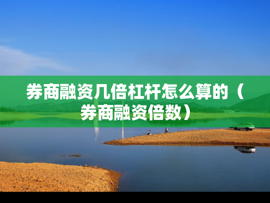 券商融资几倍杠杆怎么算的（券商融资倍数）