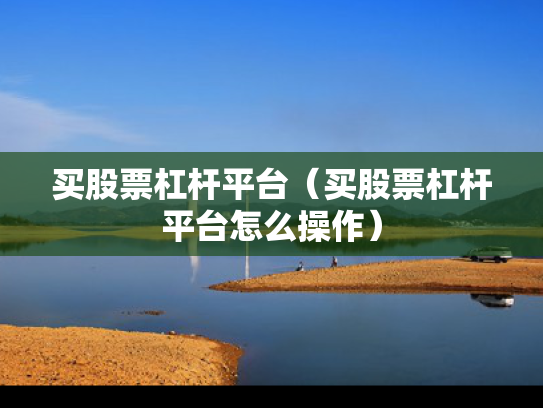 买股票杠杆平台（买股票杠杆平台怎么操作）
