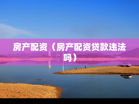 房产配资（房产配资贷款违法吗）