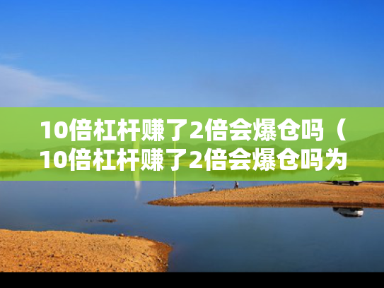 10倍杠杆赚了2倍会爆仓吗（10倍杠杆赚了2倍会爆仓吗为什么）