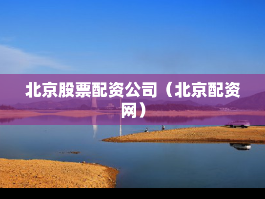 北京股票配资公司（北京配资网）