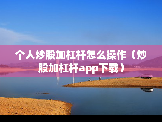 个人炒股加杠杆怎么操作（炒股加杠杆app下载）