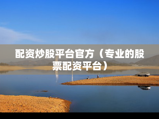 配资炒股平台官方（专业的股票配资平台）