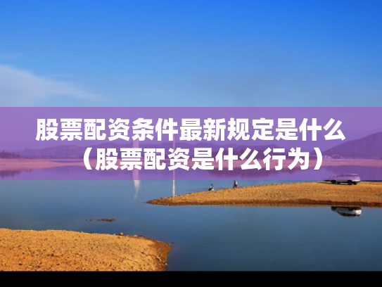 股票配资条件最新规定是什么（股票配资是什么行为）