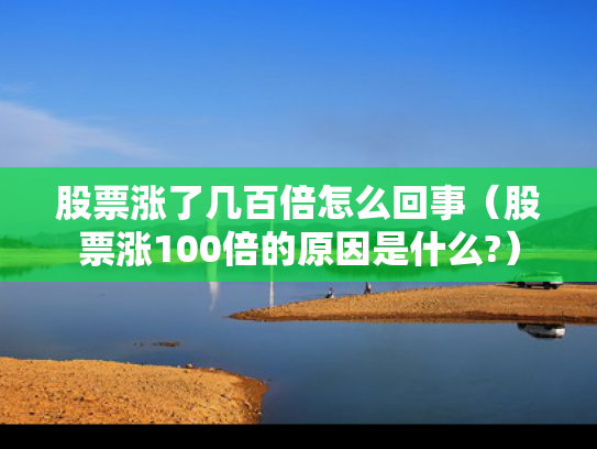 股票涨了几百倍怎么回事（股票涨100倍的原因是什么?）