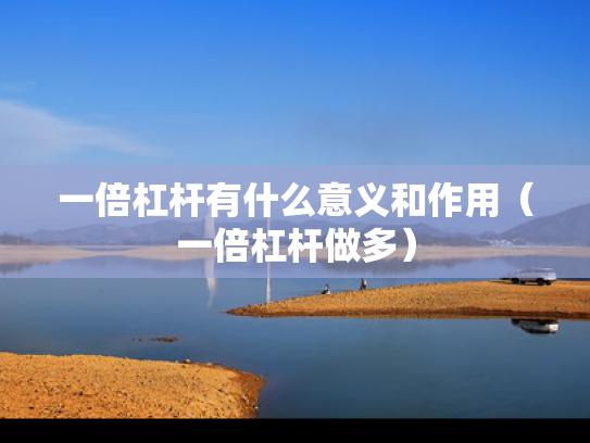 一倍杠杆有什么意义和作用（一倍杠杆做多）