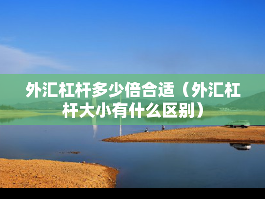 外汇杠杆多少倍合适（外汇杠杆大小有什么区别）