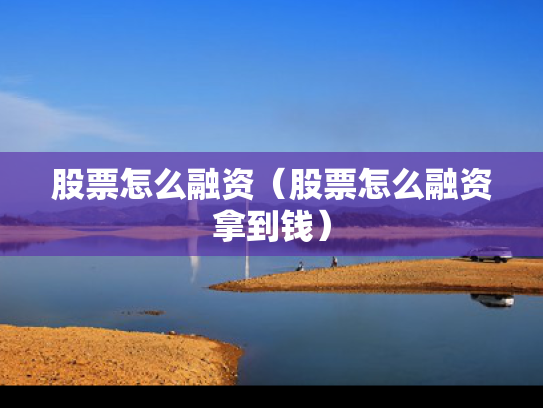 股票怎么融资（股票怎么融资拿到钱）
