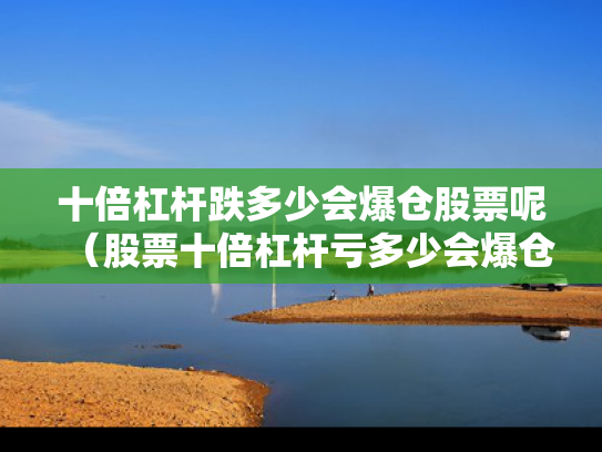 十倍杠杆跌多少会爆仓股票呢（股票十倍杠杆亏多少会爆仓）