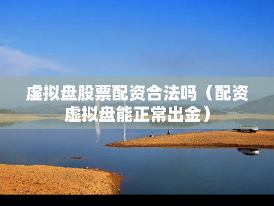 虚拟盘股票配资合法吗（配资虚拟盘能正常出金）
