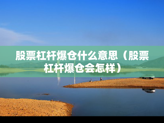 股票杠杆爆仓什么意思（股票杠杆爆仓会怎样）