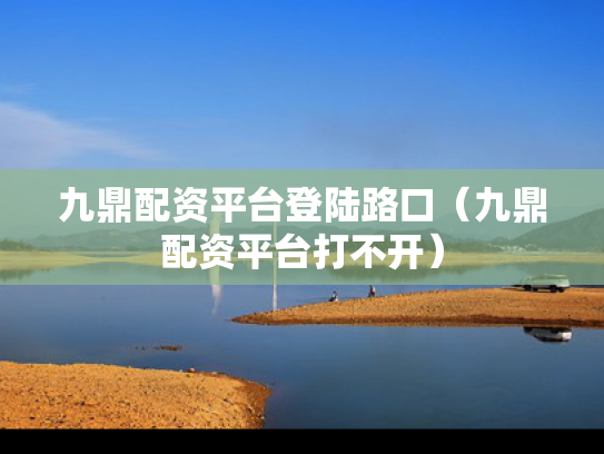 九鼎配资平台登陆路口（九鼎配资平台打不开）
