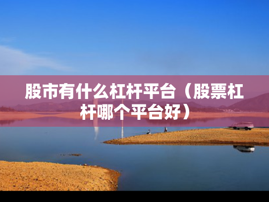 股市有什么杠杆平台（股票杠杆哪个平台好）