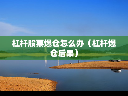 杠杆股票爆仓怎么办（杠杆爆仓后果）