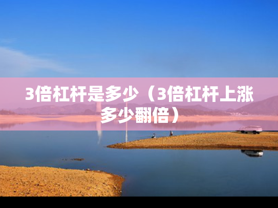 3倍杠杆是多少（3倍杠杆上涨多少翻倍）