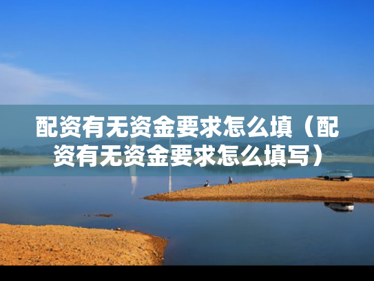 配资有无资金要求怎么填（配资有无资金要求怎么填写）