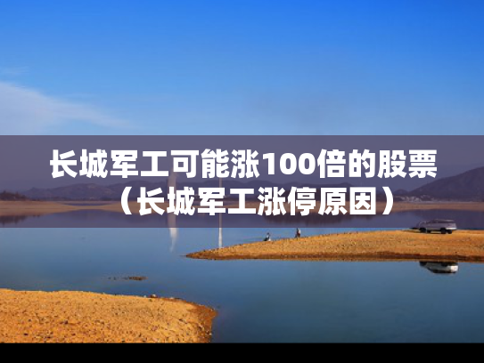 长城军工可能涨100倍的股票（长城军工涨停原因）