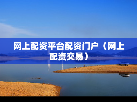 网上配资平台配资门户（网上配资交易）