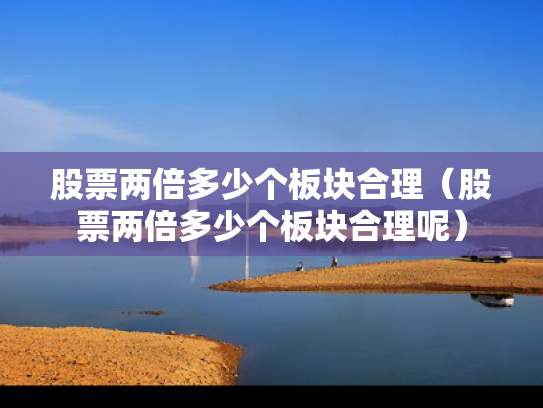 股票两倍多少个板块合理（股票两倍多少个板块合理呢）