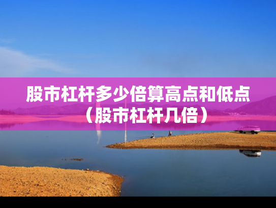 股市杠杆多少倍算高点和低点（股市杠杆几倍）