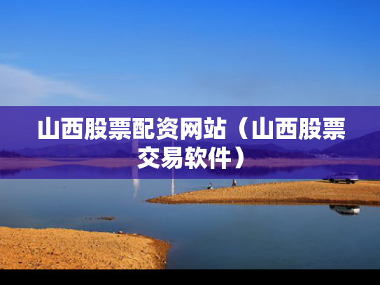 山西股票配资网站（山西股票交易软件）