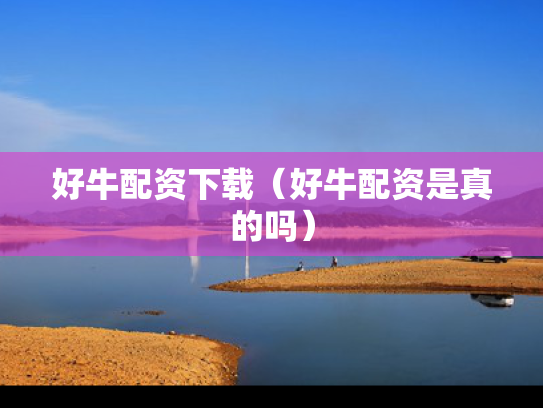 好牛配资下载（好牛配资是真的吗）