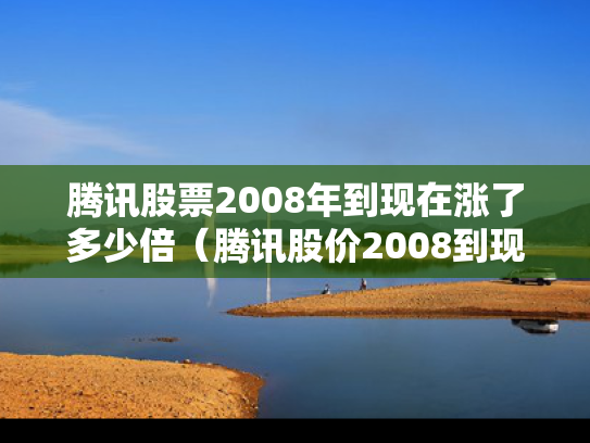 腾讯股票2008年到现在涨了多少倍（腾讯股价2008到现在涨了多少）
