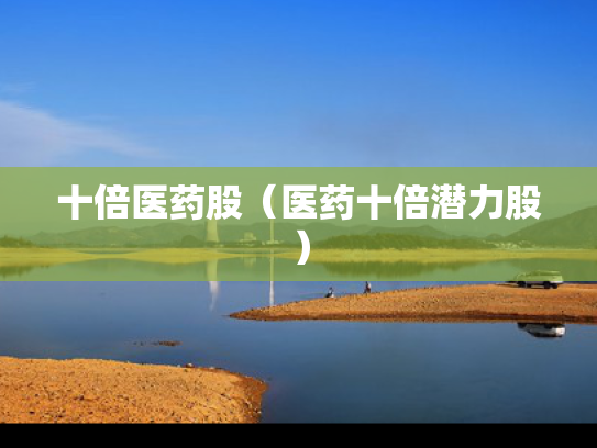 十倍医药股（医药十倍潜力股）