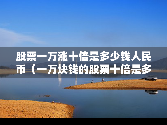 股票一万涨十倍是多少钱人民币（一万块钱的股票十倍是多少）