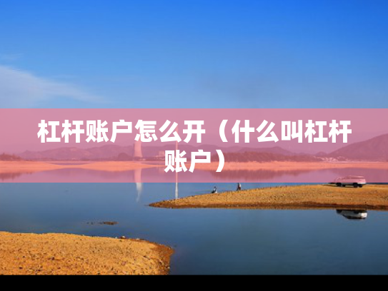 杠杆账户怎么开（什么叫杠杆账户）