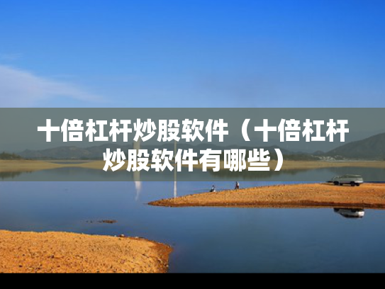 十倍杠杆炒股软件（十倍杠杆炒股软件有哪些）