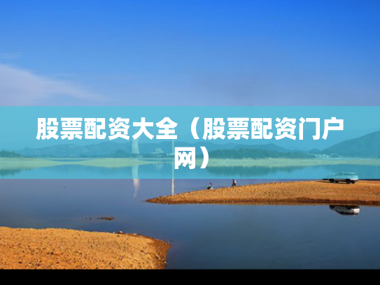 股票配资大全（股票配资门户网）